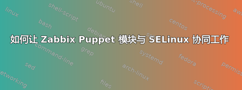 如何让 Zabbix Puppet 模块与 SELinux 协同工作