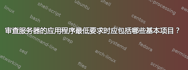 审查服务器的应用程序最低要求时应包括哪些基本项目？