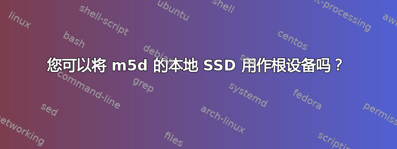 您可以将 m5d 的本地 SSD 用作根设备吗？