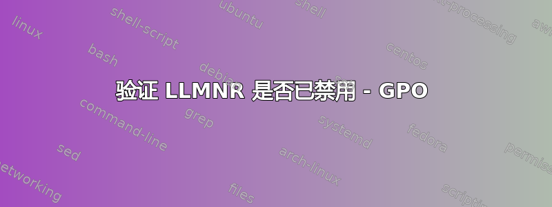 验证 LLMNR 是否已禁用 - GPO