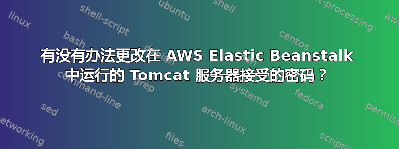 有没有办法更改在 AWS Elastic Beanstalk 中运行的 Tomcat 服务器接受的密码？