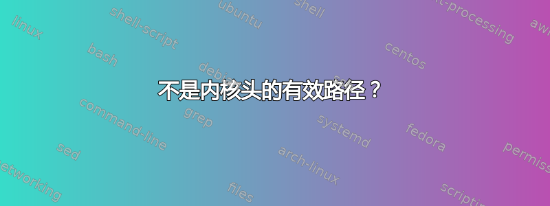 不是内核头的有效路径？