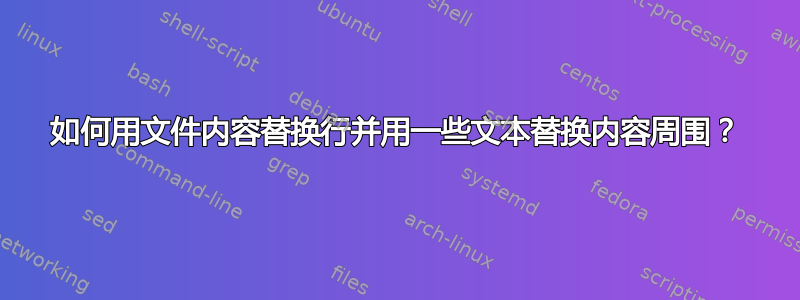 如何用文件内容替换行并用一些文本替换内容周围？