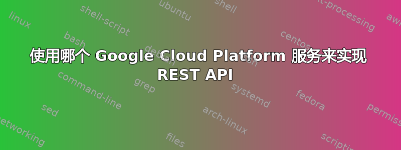 使用哪个 Google Cloud Platform 服务来实现 REST API 