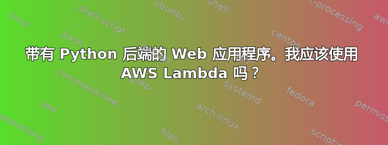 带有 Python 后端的 Web 应用程序。我应该使用 AWS Lambda 吗？