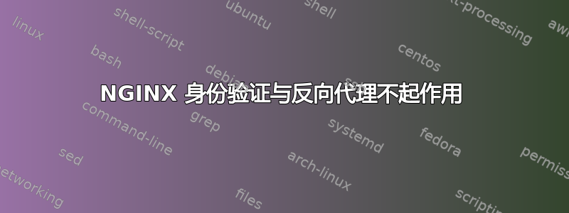 NGINX 身份验证与反向代理不起作用