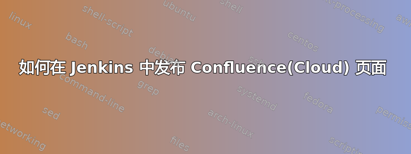 如何在 Jenkins 中发布 Confluence(Cloud) 页面