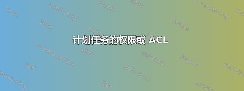 计划任务的权限或 ACL