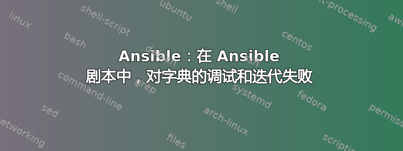 Ansible：在 Ansible 剧本中，对字典的调试和迭代失败