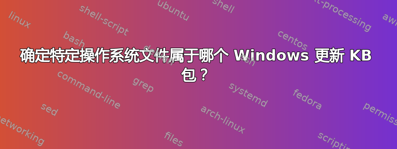 确定特定操作系统文件属于哪个 Windows 更新 KB 包？