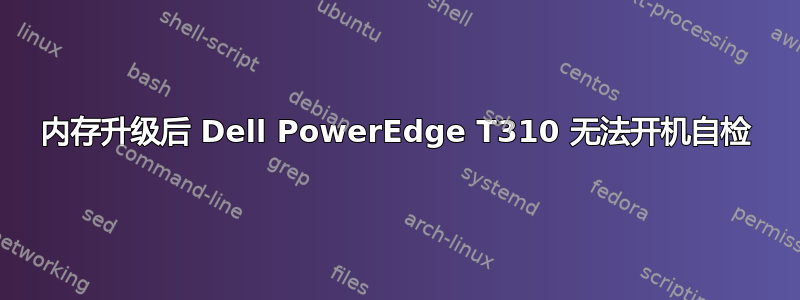 内存升级后 Dell PowerEdge T310 无法开机自检