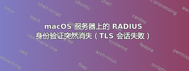 macOS 服务器上的 RADIUS 身份验证突然消失（TLS 会话失败）