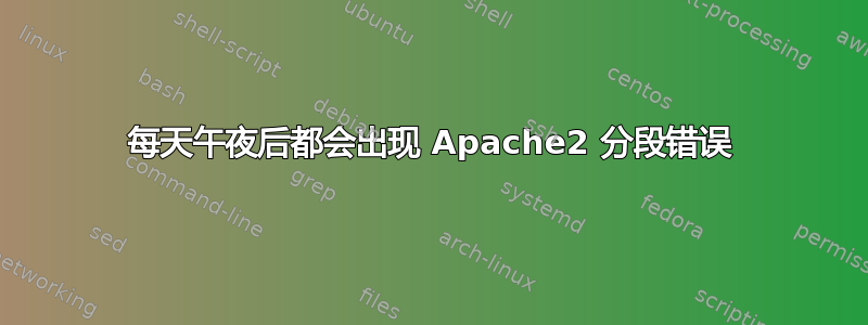 每天午夜后都会出现 Apache2 分段错误