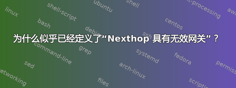 为什么似乎已经定义了“Nexthop 具有无效网关”？