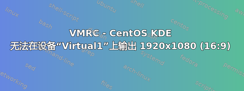 VMRC - CentOS KDE 无法在设备“Virtual1”上输出 1920x1080 (16:9)