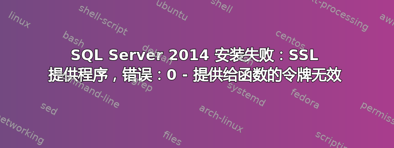 SQL Server 2014 安装失败：SSL 提供程序，错误：0 - 提供给函数的令牌无效