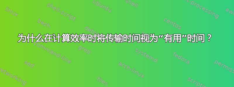 为什么在计算效率时将传输时间视为“有用”时间？