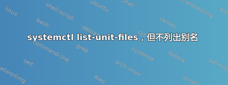 systemctl list-unit-files，但不列出别名