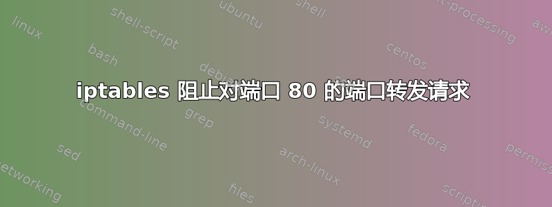 iptables 阻止对端口 80 的端口转发请求