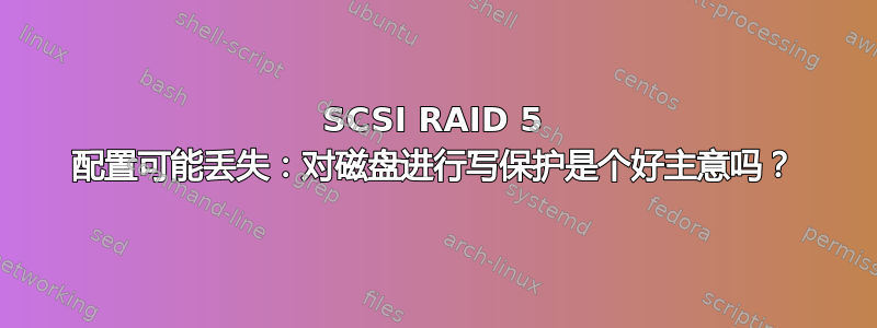 SCSI RAID 5 配置可能丢失：对磁盘进行写保护是个好主意吗？