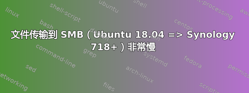 文件传输到 SMB（Ubuntu 18.04 => Synology 718+）非常慢