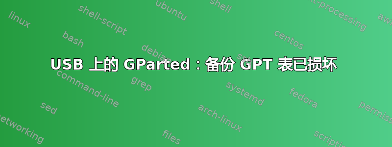 USB 上的 GParted：备份 GPT 表已损坏