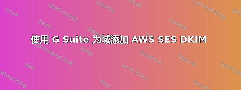 使用 G Suite 为域添加 AWS SES DKIM