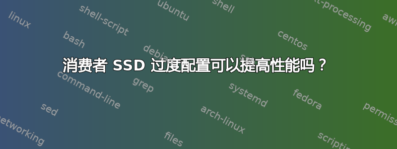 消费者 SSD 过度配置可以提高性能吗？