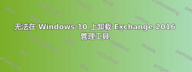 无法在 Windows 10 上卸载 Exchange 2016 管理工具