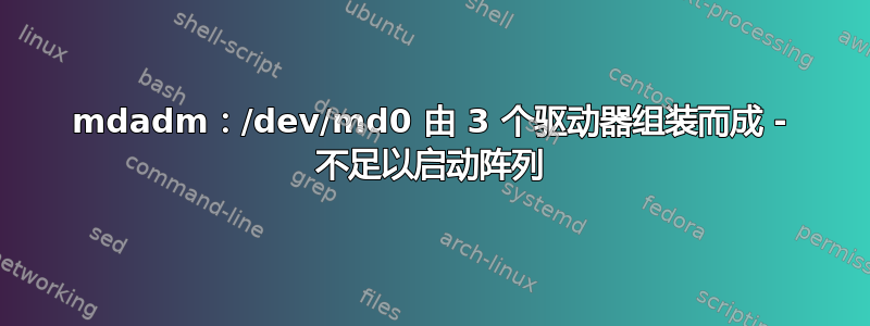 mdadm：/dev/md0 由 3 个驱动器组装而成 - 不足以启动阵列