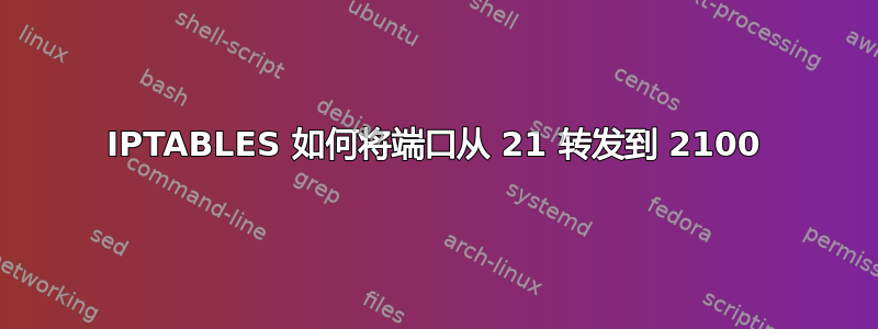 IPTABLES 如何将端口从 21 转发到 2100