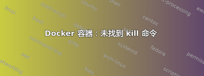 Docker 容器：未找到 kill 命令