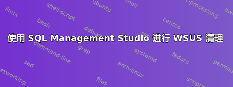 使用 SQL Management Studio 进行 WSUS 清理