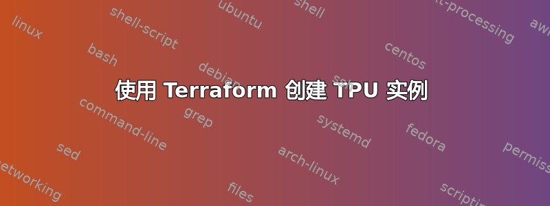 使用 Terraform 创建 TPU 实例