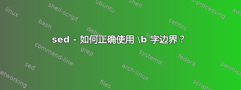 sed - 如何正确使用 \b 字边界？