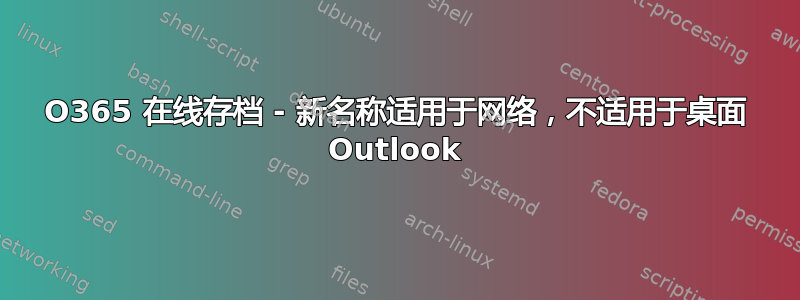 O365 在线存档 - 新名称适用于网络，不适用于桌面 Outlook