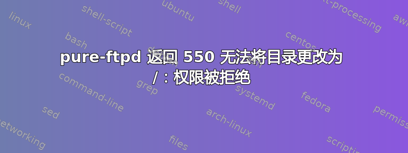 pure-ftpd 返回 550 无法将目录更改为 /：权限被拒绝