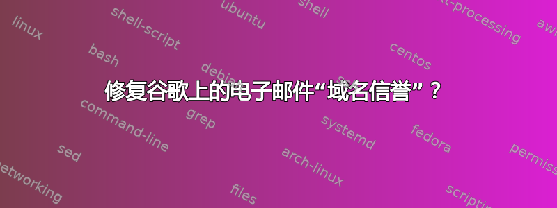 修复谷歌上的电子邮件“域名信誉”？