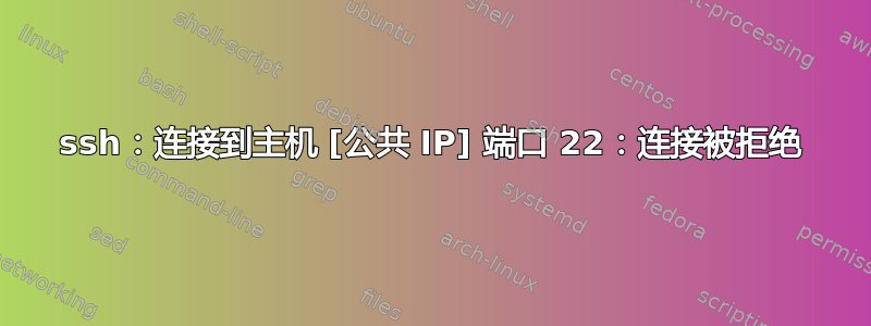 ssh：连接到主机 [公共 IP] 端口 22：连接被拒绝