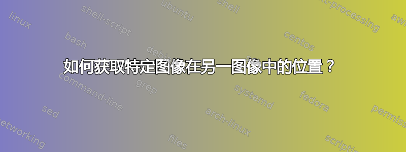 如何获取特定图像在另一图像中的位置？