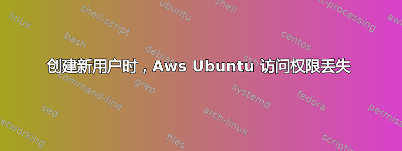 创建新用户时，Aws Ubuntu 访问权限丢失