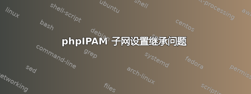 phpIPAM 子网设置继承问题