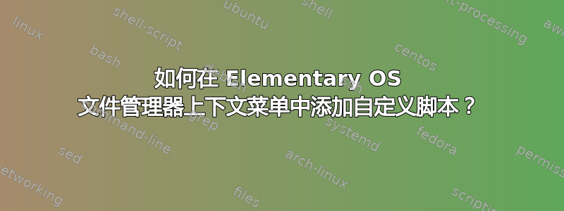 如何在 Elementary OS 文件管理器上下文菜单中添加自定义脚本？