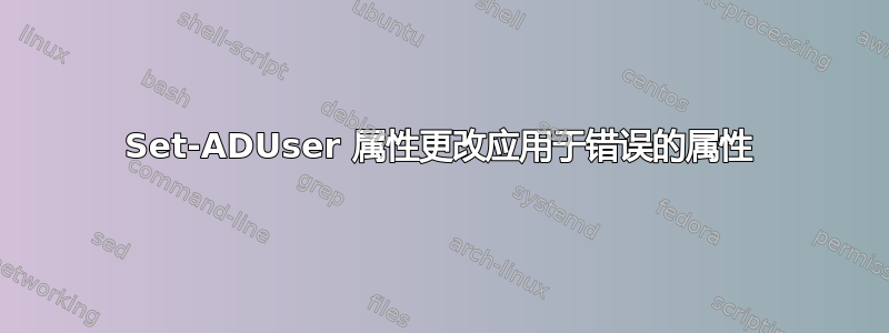 Set-ADUser 属性更改应用于错误的属性