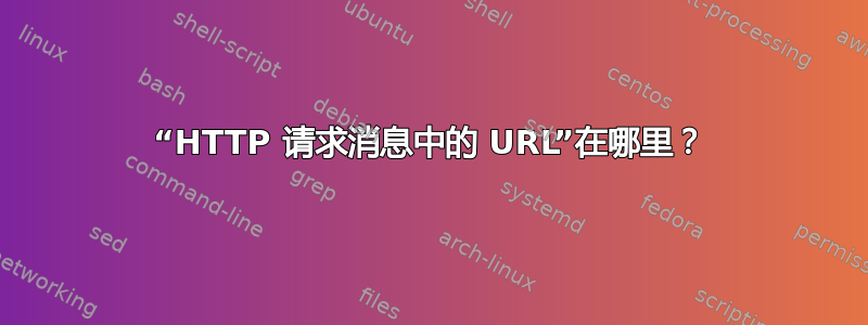 “HTTP 请求消息中的 URL”在哪里？