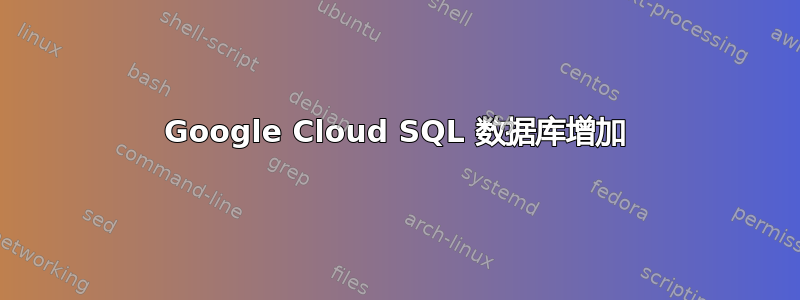 Google Cloud SQL 数据库增加