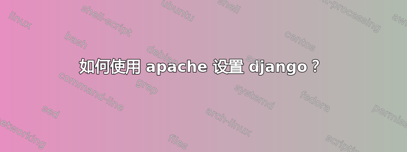 如何使用 apache 设置 django？