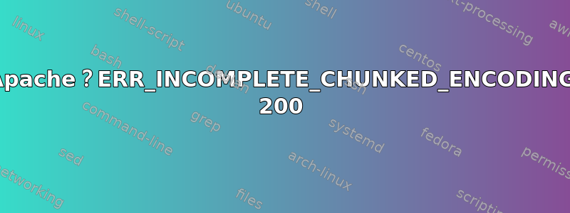 Apache？ERR_INCOMPLETE_CHUNKED_ENCODING 200