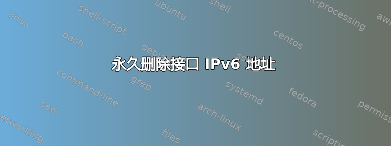 永久删除接口 IPv6 地址