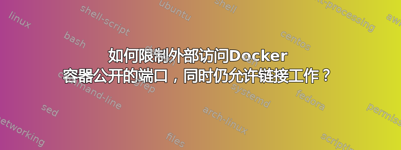 如何限制外部访问Docker 容器公开的端口，同时仍允许链接工作？